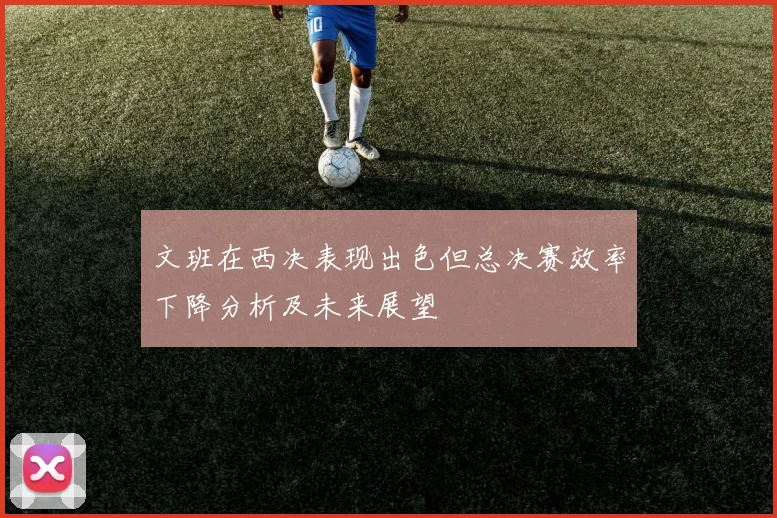 文班在西决表现出色但总决赛效率下降分析及未来展望