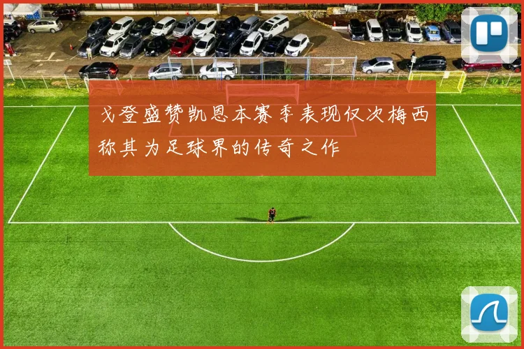 戈登盛赞凯恩本赛季表现仅次梅西称其为足球界的传奇之作