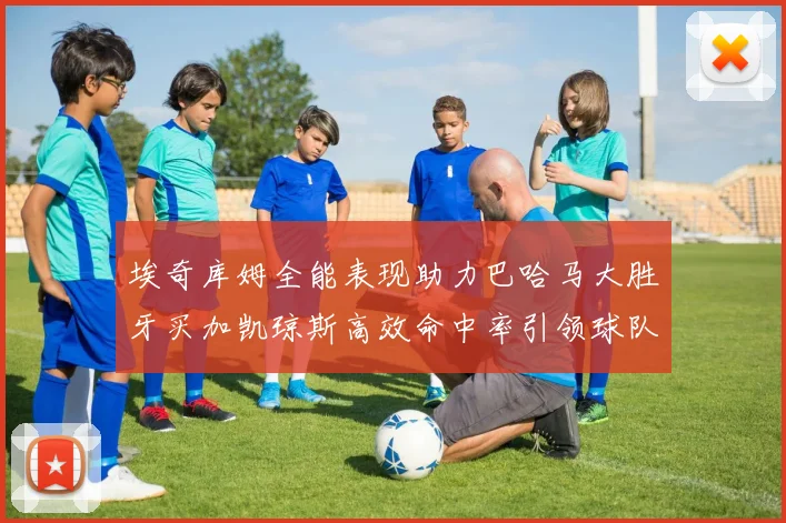 埃奇库姆全能表现助力巴哈马大胜牙买加凯琼斯高效命中率引领球队胜利