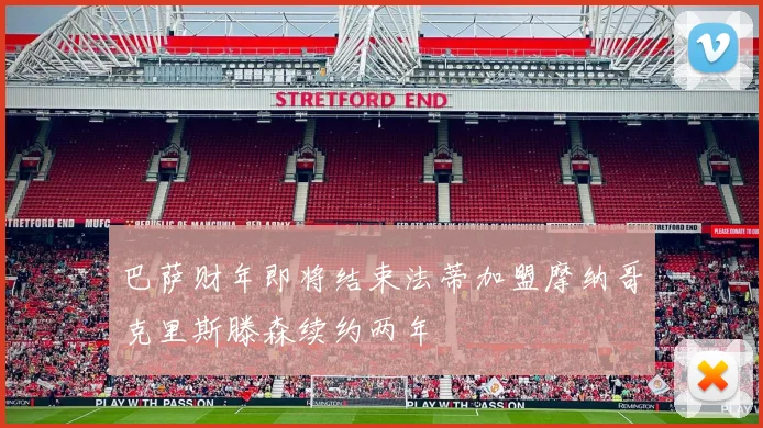 巴萨财年即将结束法蒂加盟摩纳哥克里斯滕森续约两年