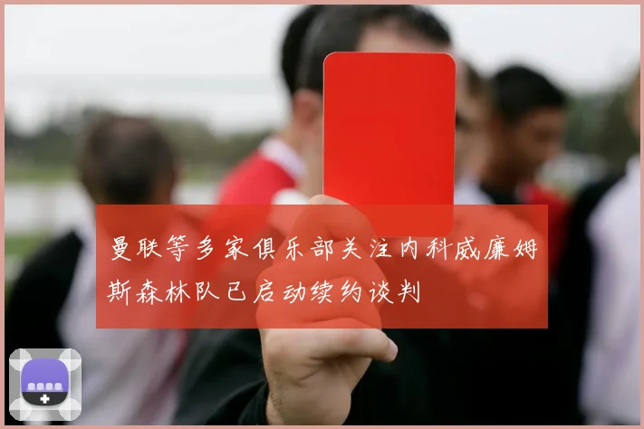 曼联等多家俱乐部关注内科威廉姆斯森林队已启动续约谈判